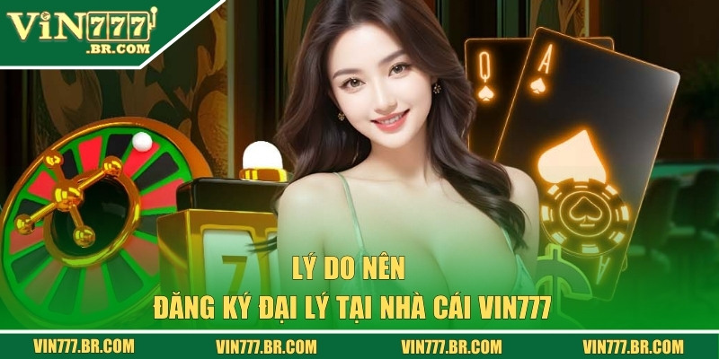 Lý do mà hội viên nên đăng ký đại lý VIN777